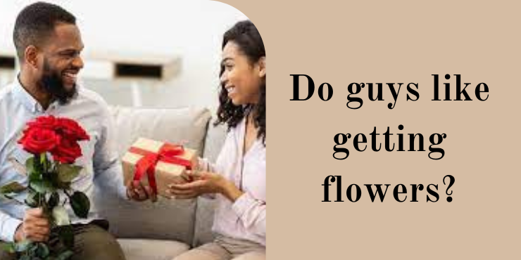 do guys like getting flowers